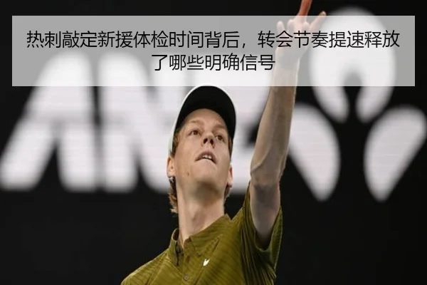 热刺敲定新援体检时间背后，转会节奏提速释放了哪些明确信号
